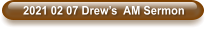 2021 02 07 Drew’s  AM Sermon