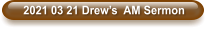 2021 03 21 Drew’s  AM Sermon