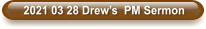 2021 03 28 Drew’s  PM Sermon