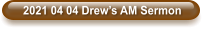 2021 04 04 Drew’s AM Sermon