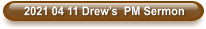 2021 04 11 Drew’s  PM Sermon