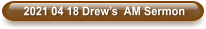 2021 04 18 Drew’s  AM Sermon