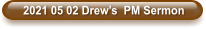 2021 05 02 Drew’s  PM Sermon