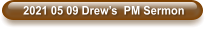 2021 05 09 Drew’s  PM Sermon
