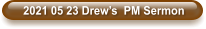 2021 05 23 Drew’s  PM Sermon