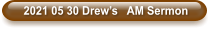 2021 05 30 Drew’s   AM Sermon