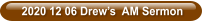 2020 12 06 Drew’s  AM Sermon