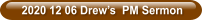 2020 12 06 Drew’s  PM Sermon