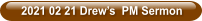 2021 02 21 Drew’s  PM Sermon