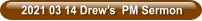 2021 03 14 Drew’s  PM Sermon