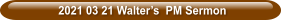 2021 03 21 Walter’s  PM Sermon