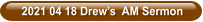 2021 04 18 Drew’s  AM Sermon