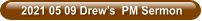 2021 05 09 Drew’s  PM Sermon