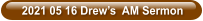 2021 05 16 Drew’s  AM Sermon