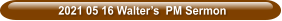 2021 05 16 Walter’s  PM Sermon