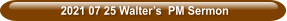2021 07 25 Walter’s  PM Sermon
