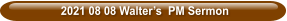 2021 08 08 Walter’s  PM Sermon