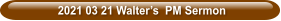 2021 03 21 Walter’s  PM Sermon