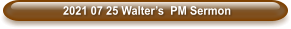 2021 07 25 Walter’s  PM Sermon