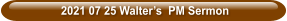 2021 07 25 Walter’s  PM Sermon