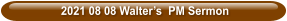 2021 08 08 Walter’s  PM Sermon